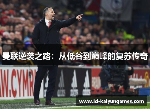 曼联逆袭之路:从低谷到巅峰的复苏传奇 曼联逆袭之路:从低谷到巅峰的复苏传奇