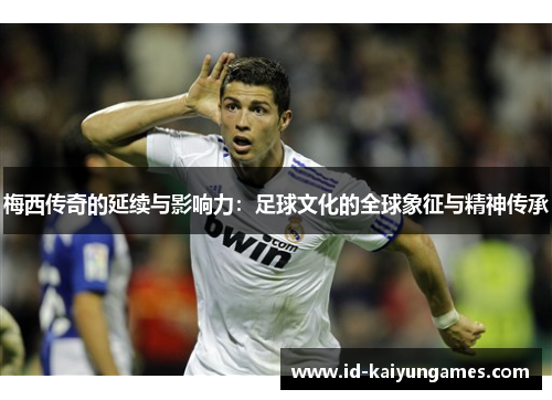 梅西传奇的延续与影响力：足球文化的全球象征与精神传承