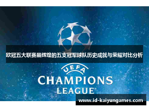 欧冠五大联赛最辉煌的五支冠军球队历史成就与荣耀对比分析 欧冠五大联赛最辉煌的五支冠军球队历史成就与荣耀对比分析