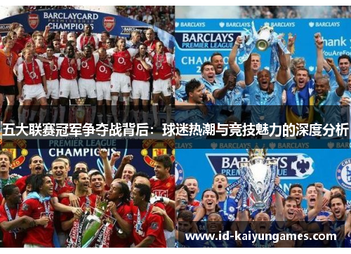 五大联赛冠军争夺战背后:球迷热潮与竞技魅力的深度分析 五大联赛冠军争夺战背后:球迷热潮与竞技魅力的深度分析