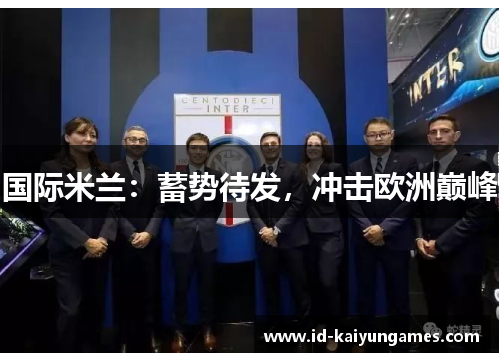 国际米兰:蓄势待发,冲击欧洲巅峰 国际米兰:蓄势待发,冲击欧洲巅峰