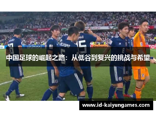 中国足球的崛起之路:从低谷到复兴的挑战与希望 中国足球的崛起之路:从低谷到复兴的挑战与希望