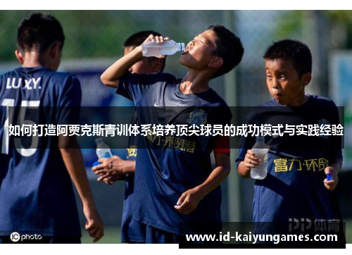 如何打造阿贾克斯青训体系培养顶尖球员的成功模式与实践经验