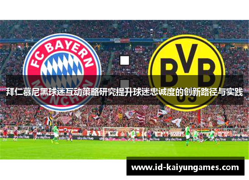 拜仁慕尼黑球迷互动策略研究提升球迷忠诚度的创新路径与实践 拜仁慕尼黑球迷互动策略研究提升球迷忠诚度的创新路径与实践