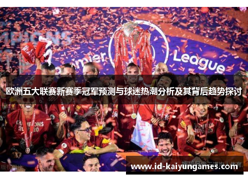 欧洲五大联赛新赛季冠军预测与球迷热潮分析及其背后趋势探讨 欧洲五大联赛新赛季冠军预测与球迷热潮分析及其背后趋势探讨