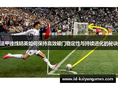 法甲锋线精英如何保持高效破门稳定性与持续进化的秘诀 法甲锋线精英如何保持高效破门稳定性与持续进化的秘诀