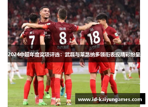 2024中超年度奖项评选：武磊与莱昂纳多领衔表现精彩纷呈