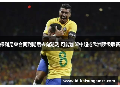 保利尼奥合同到期后去向猜测 可能加盟中超或欧洲顶级联赛
