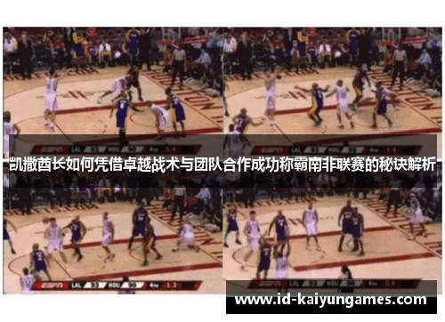 凯撒酋长如何凭借卓越战术与团队合作成功称霸南非联赛的秘诀解析