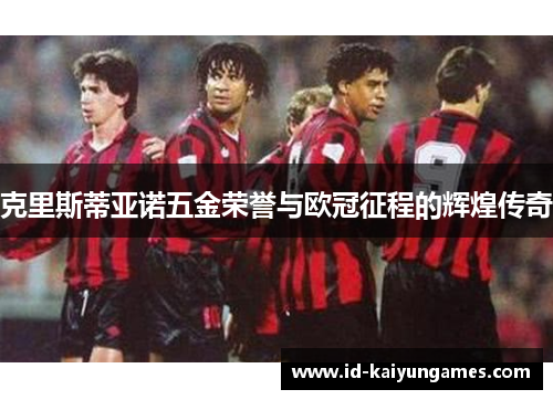 克里斯蒂亚诺五金荣誉与欧冠征程的辉煌传奇