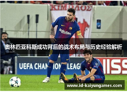 奥林匹亚科斯成功背后的战术布局与历史经验解析