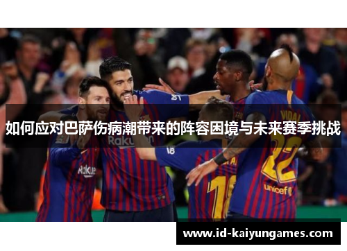 如何应对巴萨伤病潮带来的阵容困境与未来赛季挑战 如何应对巴萨伤病潮带来的阵容困境与未来赛季挑战