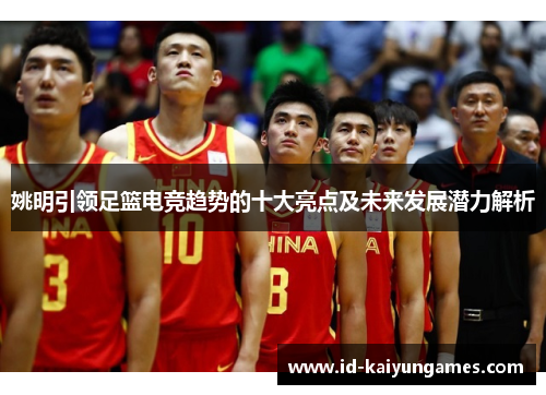 姚明引领足篮电竞趋势的十大亮点及未来发展潜力解析 姚明引领足篮电竞趋势的十大亮点及未来发展潜力解析