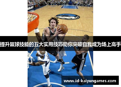 提升篮球技能的五大实用技巧助你突破自我成为场上高手 提升篮球技能的五大实用技巧助你突破自我成为场上高手