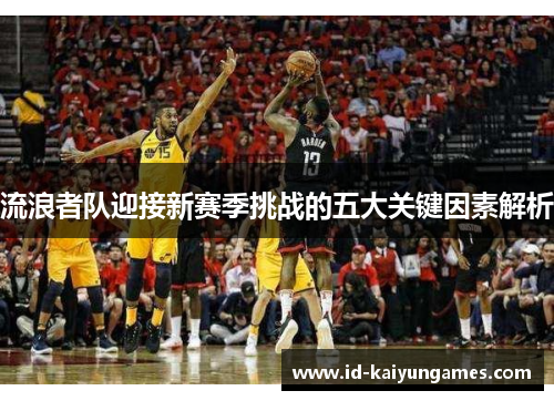 流浪者队迎接新赛季挑战的五大关键因素解析 流浪者队迎接新赛季挑战的五大关键因素解析