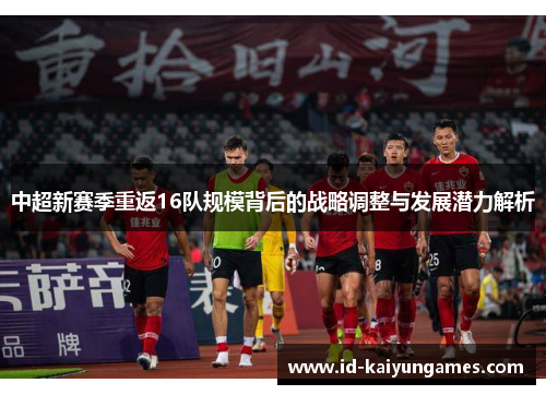 中超新赛季重返16队规模背后的战略调整与发展潜力解析