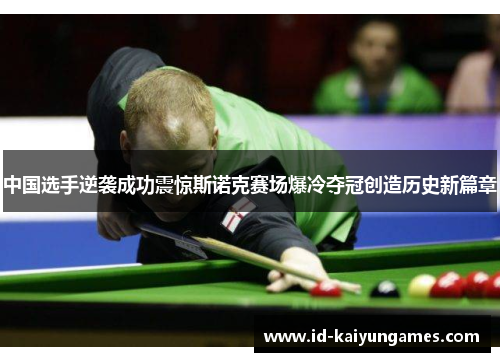 中国选手逆袭成功震惊斯诺克赛场爆冷夺冠创造历史新篇章 中国选手逆袭成功震惊斯诺克赛场爆冷夺冠创造历史新篇章