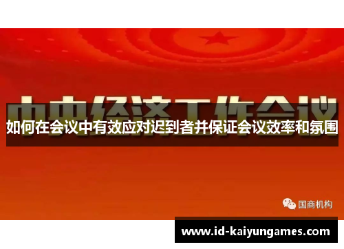 如何在会议中有效应对迟到者并保证会议效率和氛围 如何在会议中有效应对迟到者并保证会议效率和氛围