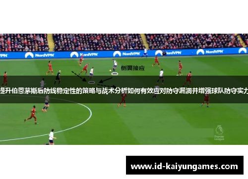 提升伯恩茅斯后防线稳定性的策略与战术分析如何有效应对防守漏洞并增强球队防守实力 提升伯恩茅斯后防线稳定性的策略与战术分析如何有效应对防守漏洞并增强球队防守实力