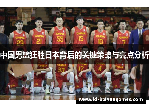 中国男篮狂胜日本背后的关键策略与亮点分析 中国男篮狂胜日本背后的关键策略与亮点分析
