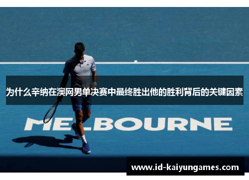 为什么辛纳在澳网男单决赛中最终胜出他的胜利背后的关键因素
