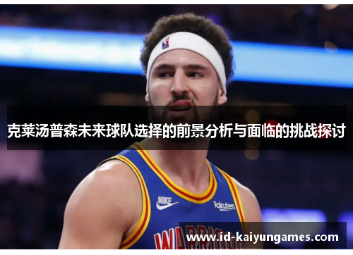 克莱汤普森未来球队选择的前景分析与面临的挑战探讨