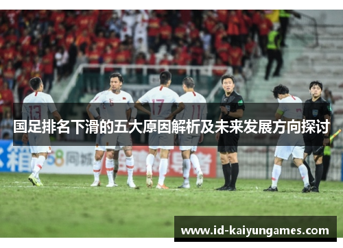 国足排名下滑的五大原因解析及未来发展方向探讨 国足排名下滑的五大原因解析及未来发展方向探讨