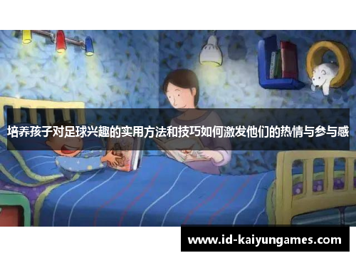 培养孩子对足球兴趣的实用方法和技巧如何激发他们的热情与参与感