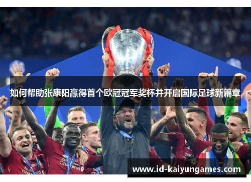 如何帮助张康阳赢得首个欧冠冠军奖杯并开启国际足球新篇章