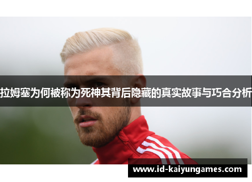 拉姆塞为何被称为死神其背后隐藏的真实故事与巧合分析