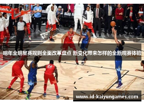 明年全明星赛规则全面改革盘点 新变化带来怎样的全新观赛体验