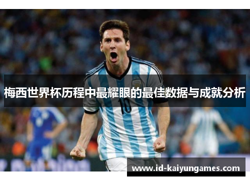 梅西世界杯历程中最耀眼的最佳数据与成就分析