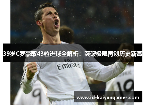 39岁C罗豪取43粒进球全解析:突破极限再创历史新高 39岁C罗豪取43粒进球全解析:突破极限再创历史新高