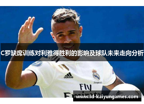 C罗缺席训练对利雅得胜利的影响及球队未来走向分析