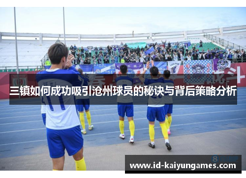 三镇如何成功吸引沧州球员的秘诀与背后策略分析 三镇如何成功吸引沧州球员的秘诀与背后策略分析