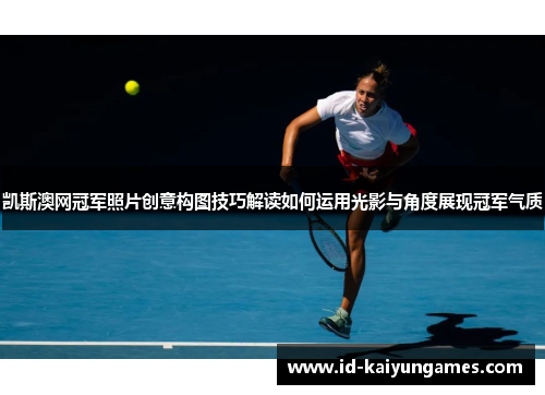 凯斯澳网冠军照片创意构图技巧解读如何运用光影与角度展现冠军气质 凯斯澳网冠军照片创意构图技巧解读如何运用光影与角度展现冠军气质