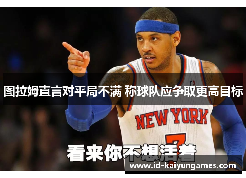 图拉姆直言对平局不满 称球队应争取更高目标