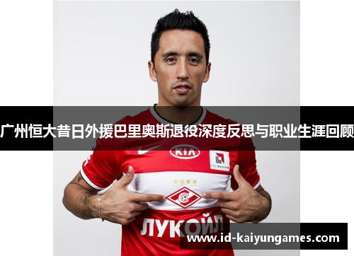 广州恒大昔日外援巴里奥斯退役深度反思与职业生涯回顾 广州恒大昔日外援巴里奥斯退役深度反思与职业生涯回顾