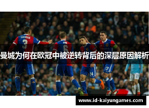 曼城为何在欧冠中被逆转背后的深层原因解析