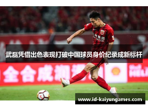武磊凭借出色表现打破中国球员身价纪录成新标杆 武磊凭借出色表现打破中国球员身价纪录成新标杆
