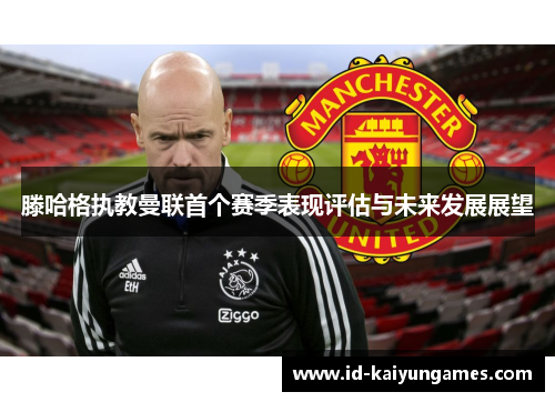 滕哈格执教曼联首个赛季表现评估与未来发展展望 滕哈格执教曼联首个赛季表现评估与未来发展展望