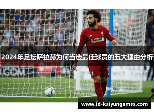 2024年足坛萨拉赫为何当选最佳球员的五大理由分析