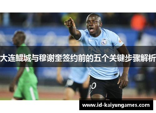 大连鲲城与穆谢奎签约前的五个关键步骤解析 大连鲲城与穆谢奎签约前的五个关键步骤解析