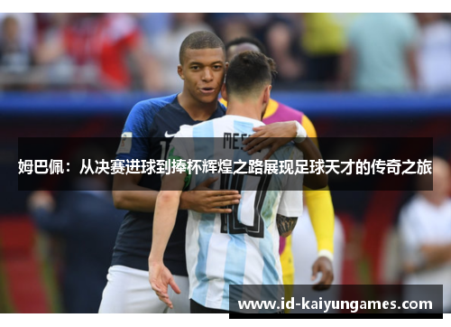 姆巴佩:从决赛进球到捧杯辉煌之路展现足球天才的传奇之旅 姆巴佩:从决赛进球到捧杯辉煌之路展现足球天才的传奇之旅