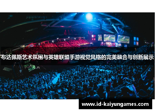 布达佩斯艺术氛围与英雄联盟手游视觉风格的完美融合与创新展示