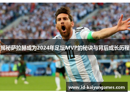 揭秘萨拉赫成为2024年足坛MVP的秘诀与背后成长历程