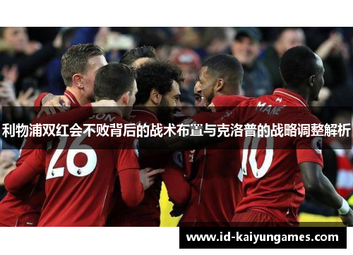 利物浦双红会不败背后的战术布置与克洛普的战略调整解析 利物浦双红会不败背后的战术布置与克洛普的战略调整解析