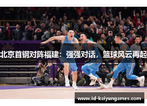北京首钢对阵福建：强强对话，篮球风云再起
