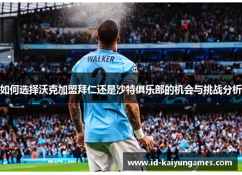如何选择沃克加盟拜仁还是沙特俱乐部的机会与挑战分析 如何选择沃克加盟拜仁还是沙特俱乐部的机会与挑战分析