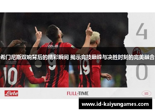 希门尼斯双响背后的精彩瞬间 揭示竞技巅峰与决胜时刻的完美融合 希门尼斯双响背后的精彩瞬间 揭示竞技巅峰与决胜时刻的完美融合